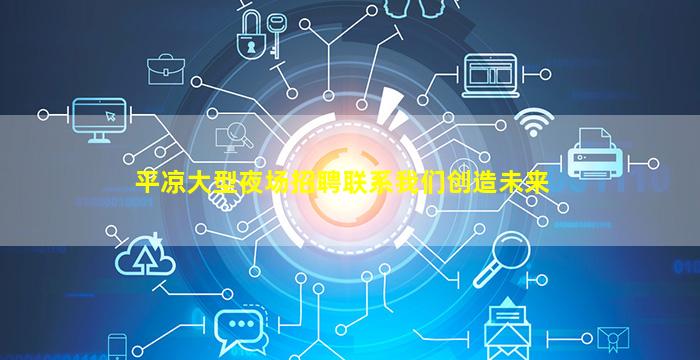 平凉大型夜场招聘联系我们创造未来